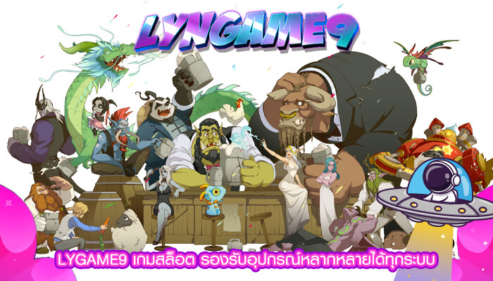 LYGAME9 เกมสล็อต รองรับอุปกรณ์หลากหลายได้ทุกระบบ